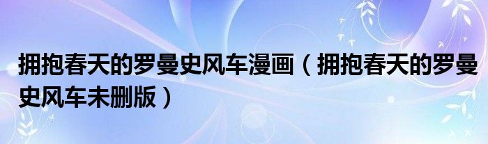 擁抱春天的羅曼史風車漫畫（擁抱春天的羅曼史風車未刪版）