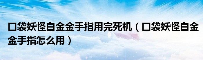 口袋妖怪白金金手指用完死機（口袋妖怪白金金手指怎么用）