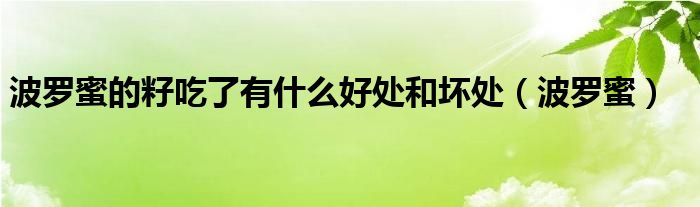 波羅蜜的籽吃了有什么好處和壞處（波羅蜜）