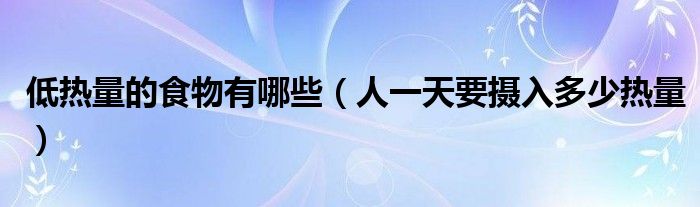 低熱量的食物有哪些（人一天要攝入多少熱量）