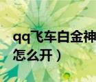 qq飛車白金神獸怎么開到（qq飛車白金神獸怎么開）