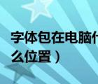 字體包在電腦什么位置安裝（字體包在電腦什么位置）