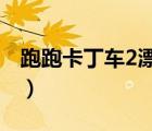 跑跑卡丁車2漂移steam（跑跑卡丁車防沉迷）