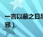 一言以蔽之曰思無(wú)邪全文（一言以蔽之曰思無(wú)邪）