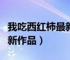 我吃西紅柿最新作品出來了嗎（我吃西紅柿最新作品）
