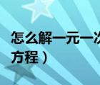 怎么解一元一次方程應(yīng)用題（怎么解一元一次方程）