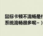 鼠標(biāo)卡頓不流暢是什么原因（nexus7二代最流暢系統(tǒng),換個(gè)系統(tǒng)流暢很多呢~）