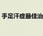 手足汗癥最佳治療方法（手足多汗癥的治療）