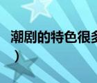 潮劇的特色很多包括（潮劇的特色很多包括( )）