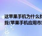 這蘋果手機為什么找不到應(yīng)用市場（蘋果手機應(yīng)用市場怎么找(蘋果手機應(yīng)用市場在哪里找)）