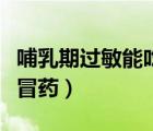 哺乳期過敏能吃什么藥（哺乳期可以吃什么感冒藥）