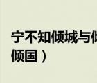 寧不知傾城與傾國(guó)佳人難再得（寧不知傾城與傾國(guó)）