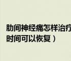 肋間神經(jīng)痛怎樣治療（肋間神經(jīng)痛多久能好 肋間神經(jīng)痛多長時(shí)間可以恢復(fù)）