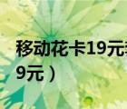 移動(dòng)花卡19元套餐合約多長(zhǎng)（中國(guó)移動(dòng)花卡19元）