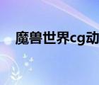 魔獸世界cg動畫下載（魔獸世界cg動畫）