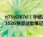 n75yi267sl（華碩及N75YI267SLSLI7及26704G1TBGT6352G獨(dú)顯這款筆記本怎么樣）