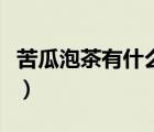苦瓜泡茶有什么好處（苦瓜泡茶喝有什么好處）