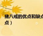 豬八戒的優(yōu)點(diǎn)和缺點(diǎn)結(jié)合具體情節(jié)分析（豬八戒的優(yōu)點(diǎn)和缺點(diǎn)）