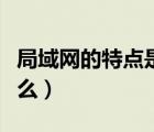 局域網(wǎng)的特點是什么答案（局域網(wǎng)的特點是什么）