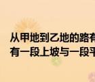 從甲地到乙地的路有一段平路與一段上坡路（從甲地到乙地有一段上坡與一段平路如果保持上）