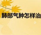肺部氣腫怎樣治愈（肺部惡性腫瘤能活多久）