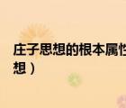 莊子思想的根本屬性是不確定性和無所不包的特質(zhì)（莊子思想）
