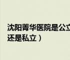 沈陽菁華醫(yī)院是公立還是私立醫(yī)院（合肥市口腔醫(yī)院是公立還是私立）