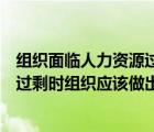組織面臨人力資源過剩應(yīng)采用何種措施（在人力資源短缺或過剩時組織應(yīng)該做出什么樣的決策）