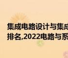 集成電路設(shè)計與集成系統(tǒng)考研大學(xué)排名（集成電路考研學(xué)校排名,2022電路與系統(tǒng)考研學(xué)校排名）