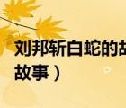 劉邦斬白蛇的故事是不是真的（劉邦斬白蛇的故事）