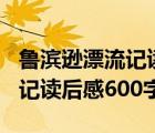 魯濱遜漂流記讀后感500字優(yōu)（求魯濱遜漂流記讀后感600字）