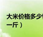 大米價(jià)格多少錢(qián)一斤2022（大米價(jià)格多少錢(qián)一斤）