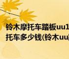 鈴木摩托車踏板uu125價格及圖片及價格（鈴木uu踏板車摩托車多少錢(鈴木uu踏板摩托車價格)）