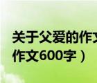 關(guān)于父愛(ài)的作文600字滿分作文（關(guān)于父愛(ài)的作文600字）