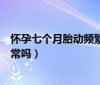 懷孕七個月胎動頻繁正常嗎肚子疼（懷孕七個月胎動頻繁正常嗎）