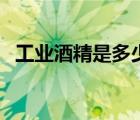 工業(yè)酒精是多少度（工業(yè)酒精濃度是多少）