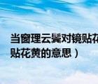 當(dāng)窗理云鬢對鏡貼花黃花黃的意思是什么（當(dāng)窗理云鬢對鏡貼花黃的意思）