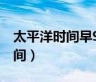太平洋時間早9點是北京時間幾點（太平洋時間）