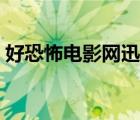 好恐怖電影網(wǎng)迅雷下載（好恐怖電影網(wǎng)首頁）