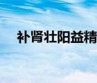 補(bǔ)腎壯陽益精的食物（補(bǔ)腎壯陽的蔬菜）