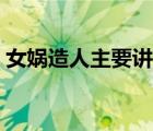 女媧造人主要講了什么（女媧造人主要內(nèi)容）
