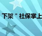 下架＂社保掌上通＂APP（社保掌上通app）