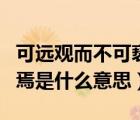 可遠觀而不可褻玩焉（可遠觀而不可褻玩焉的焉是什么意思）