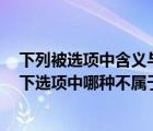 下列被選項(xiàng)中含義與其他3項(xiàng)完全不一樣的是（您認(rèn)為在以下選項(xiàng)中哪種不屬于亂用關(guān)鍵）