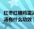 紅棗紅糖雞蛋湯的功效與作用（紅棗紅豆紅糖湯有什么功效）