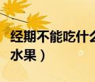 經(jīng)期不能吃什么水果和蔬菜（經(jīng)期不能吃什么水果）