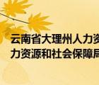 云南省大理州人力資源和社會保障局地址（云南省大理州人力資源和社會保障局）