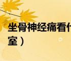 坐骨神經(jīng)痛看什么科室（坐骨神經(jīng)痛看哪個科室）
