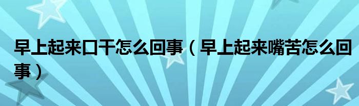 早上起來(lái)口干怎么回事（早上起來(lái)嘴苦怎么回事）