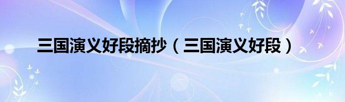 三國(guó)演義好段摘抄（三國(guó)演義好段）
